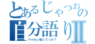 とあるじゃつおの自分語りⅡ（パイセン知ってっか？）