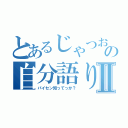 とあるじゃつおの自分語りⅡ（パイセン知ってっか？）