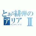 とある緋弾のアリアⅡ（インデックス）