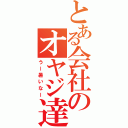 とある会社のオヤジ達（うー暑いなー）