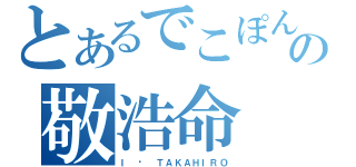 とあるでこぽんの敬浩命（Ｉ ♥ ＴＡＫＡＨＩＲＯ）