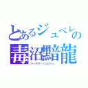 とあるジュベレウスの毒沼黯龍（ファンタズマ・フェルニゲシュ ）