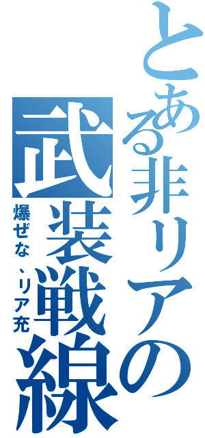 とある非リアの武装戦線（爆ぜな、リア充）