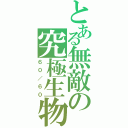 とある無敵の究極生物（６０／６０）