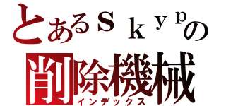 とあるｓｋｙｐｅの削除機械（インデックス）