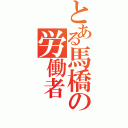 とある馬橋の労働者（）