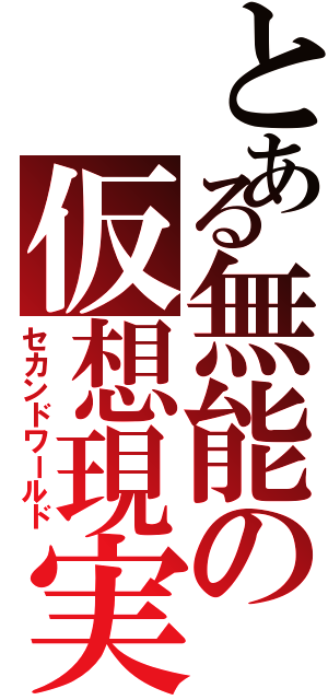 とある無能の仮想現実（セカンドワールド）