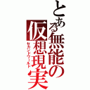 とある無能の仮想現実（セカンドワールド）