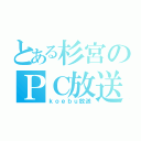 とある杉宮のＰＣ放送（ｋｏｅｂｕ放送）