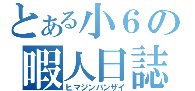 とある小６の暇人日誌（ヒマジンバンザイ）