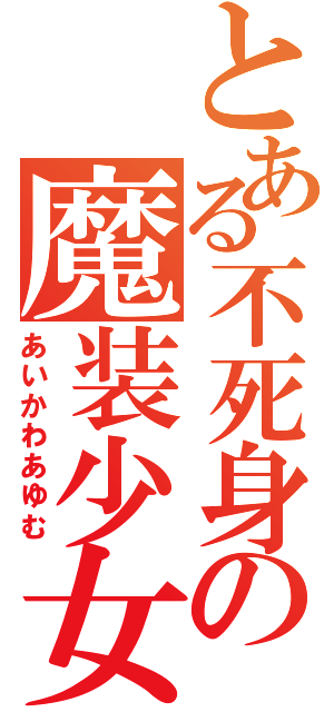 とある不死身の魔装少女（あいかわあゆむ）