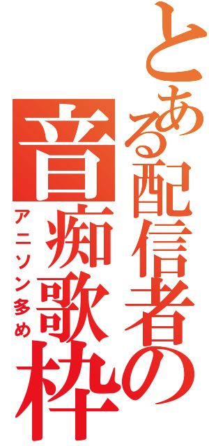 とある配信者の音痴歌枠（アニソン多め）