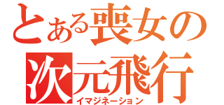 とある喪女の次元飛行（イマジネーション）