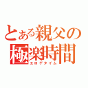 とある親父の極楽時間（エロゲタイム）