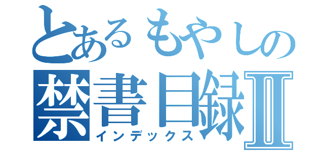 とあるもやしの禁書目録Ⅱ（インデックス）