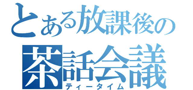 とある放課後の茶話会議（ティータイム）