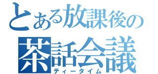 とある放課後の茶話会議（ティータイム）