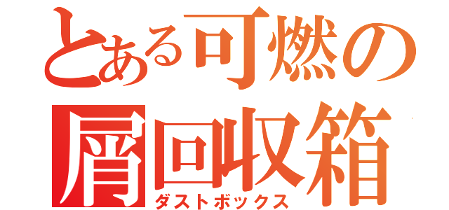 とある可燃の屑回収箱（ダストボックス）