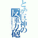 とある巨神の反重力砲（マクロスキャノン）