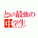 とある最強の中学生（鈴木加奈子）