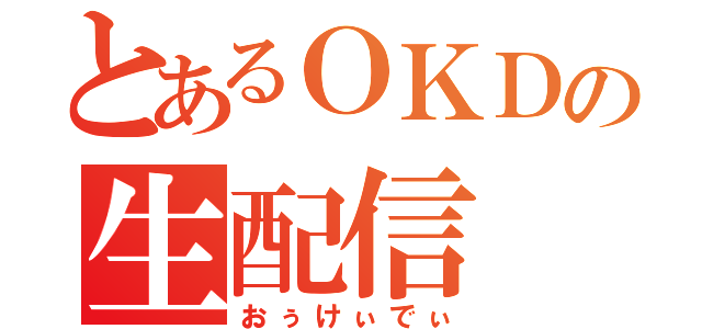 とあるＯＫＤの生配信（おぅけぃでぃ）