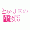 とあるＪＫの化物語（撫子スネイク）