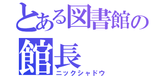 とある図書館の館長（ニックシャドウ）