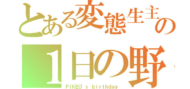 とある変態生主の１日の野望（ＰＩＫＥＯ'ｓ ｂｉｒｔｈｄａｙ ）