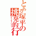 とある塚平の挑発的行動（だつもうしょう）