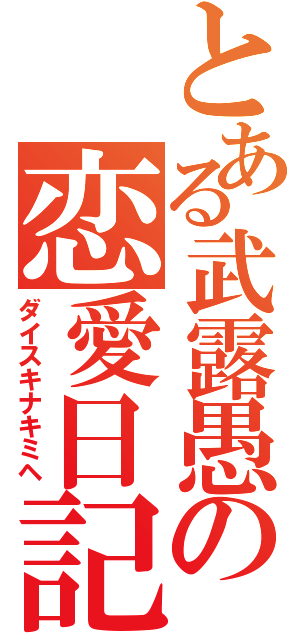 とある武露愚の恋愛日記（ダイスキナキミヘ）