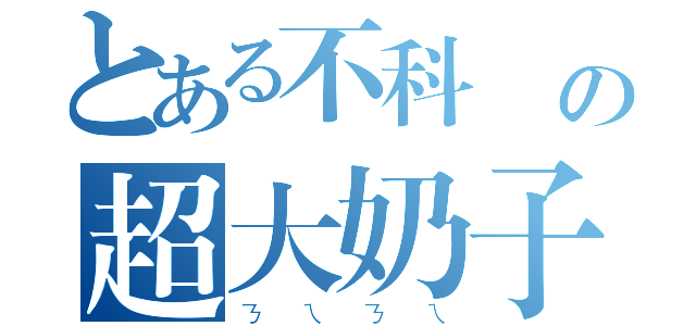 とある不科學の超大奶子（ㄋㄟㄋㄟ）