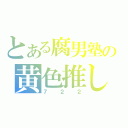 とある腐男塾の黄色推し（７２２）