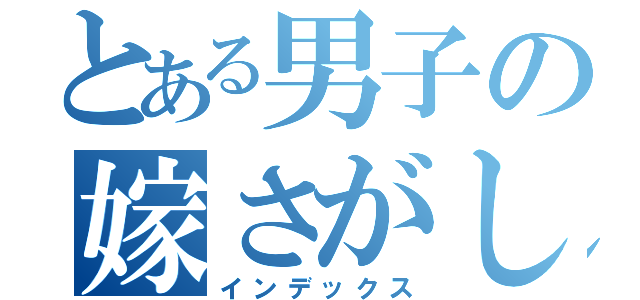 とある男子の嫁さがし（インデックス）