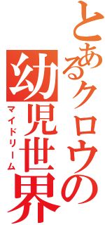 とあるクロウの幼児世界（マイドリーム）