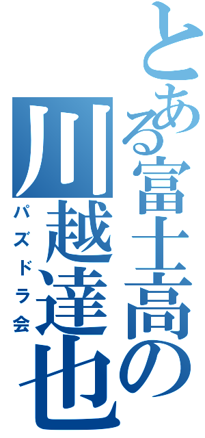 とある富士高の川越達也（パズドラ会）