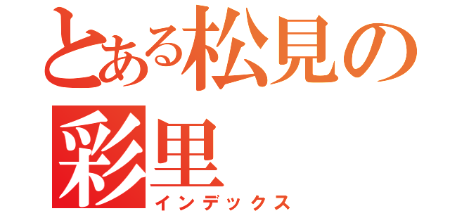 とある松見の彩里（インデックス）