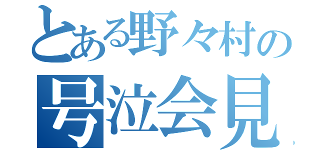 とある野々村の号泣会見（）