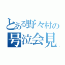 とある野々村の号泣会見（）