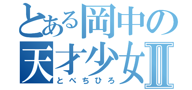 とある岡中の天才少女Ⅱ（とべちひろ）