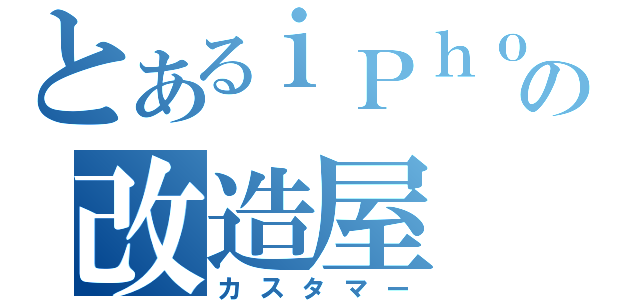 とあるｉＰｈｏｎｅの改造屋（カスタマー）