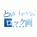 とあるｉＰｈｏｎｅのロック画像（作成部屋）