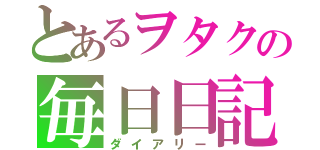 とあるヲタクの毎日日記（ダイアリー）