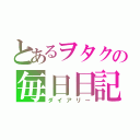 とあるヲタクの毎日日記（ダイアリー）