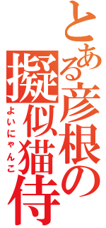 とある彦根の擬似猫侍（よいにゃんこ）