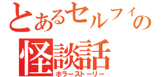 とあるセルフィタウンの怪談話（ホラーストーリー）