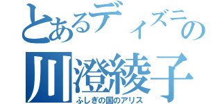 とあるディズニーの川澄綾子（ふしぎの国のアリス）