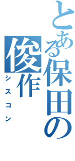 とある保田の俊作（シスコン）