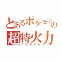 とあるポケモンの超特火力（ゴウカザル）