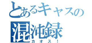 とあるキャスの混沌録（カ　オ　ス　！）