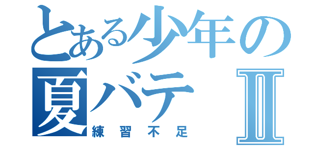 とある少年の夏バテⅡ（練習不足）